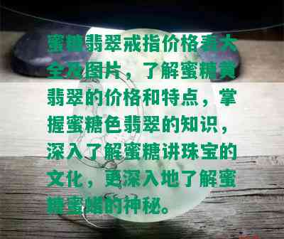 蜜糖翡翠戒指价格表大全及图片，了解蜜糖黄翡翠的价格和特点，掌握蜜糖色翡翠的知识，深入了解蜜糖讲珠宝的文化，更深入地了解蜜糖蜜蜡的神秘。