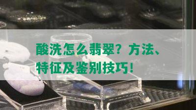 酸洗怎么翡翠？方法、特征及鉴别技巧！