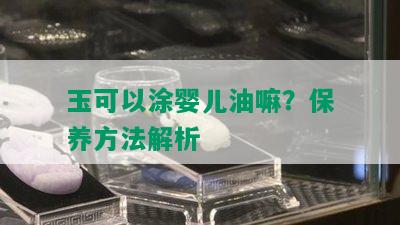 玉可以涂婴儿油嘛？保养方法解析