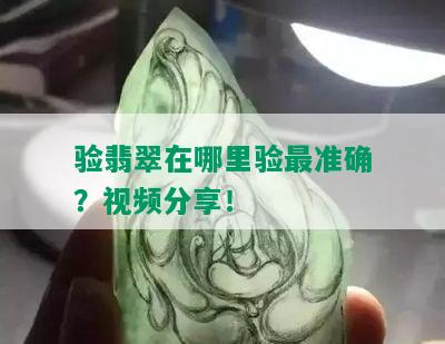 验翡翠在哪里验最准确？视频分享！