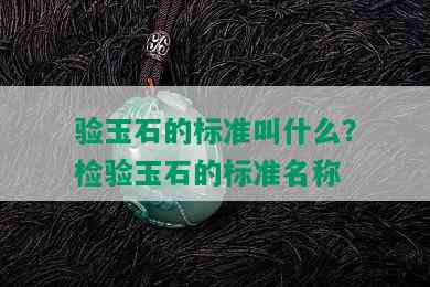 验玉石的标准叫什么？检验玉石的标准名称