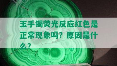 玉手镯荧光反应红色是正常现象吗？原因是什么？