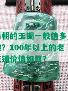 清朝的玉镯一般值多少钱？100年以上的老玉镯价值如何？