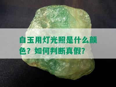 白玉用灯光照是什么颜色？如何判断真假？