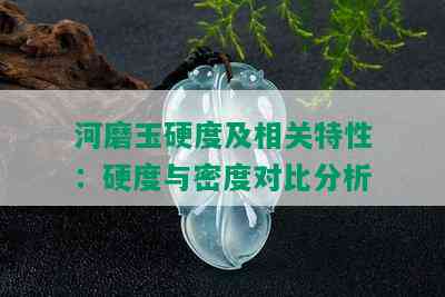 河磨玉硬度及相关特性：硬度与密度对比分析