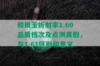 和田玉折射率1.60品质档次及点测真假，与1.61区别和意义