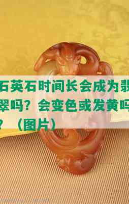 石英石时间长会成为翡翠吗？会变色或发黄吗？（图片）