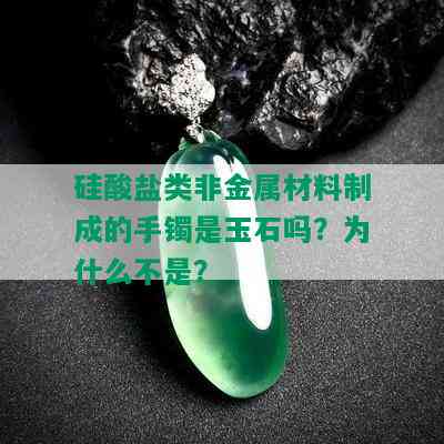 硅酸盐类非金属材料制成的手镯是玉石吗？为什么不是？