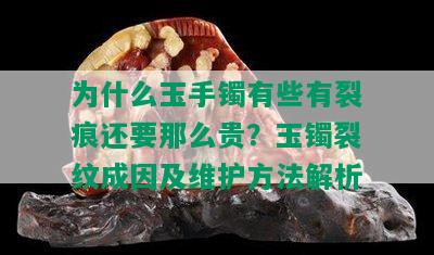 为什么玉手镯有些有裂痕还要那么贵？玉镯裂纹成因及维护方法解析