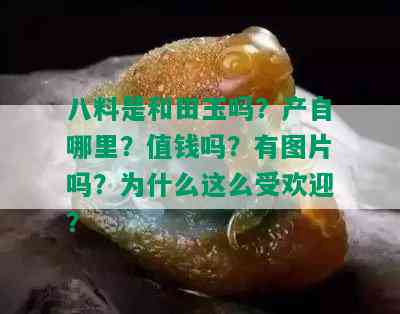 八料是和田玉吗？产自哪里？值钱吗？有图片吗？为什么这么受欢迎？