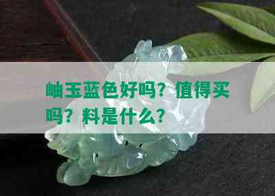 岫玉蓝色好吗？值得买吗？料是什么？