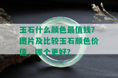 玉石什么颜色最值钱？图片及比较玉石颜色价值，哪个更好？