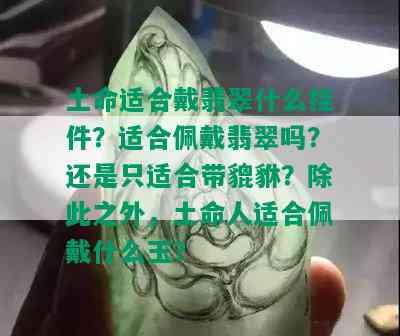 土命适合戴翡翠什么挂件？适合佩戴翡翠吗？还是只适合带貔貅？除此之外，土命人适合佩戴什么玉？