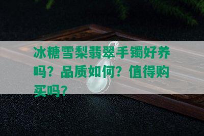 冰糖雪梨翡翠手镯好养吗？品质如何？值得购买吗？