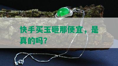 快手买玉砸那便宜，是真的吗？