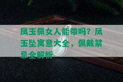 凤玉佩女人能带吗？凤玉坠寓意大全，佩戴禁忌全解析