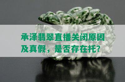 承泽翡翠直播关闭原因及真假，是否存在托？