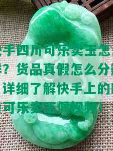 快手四川可乐卖玉怎么样？货品真假怎么分辨？详细了解快手上的四川可乐卖玉佩视频！