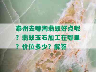 泰州去哪淘翡翠好点呢？翡翠玉石加工在哪里？价位多少？解答