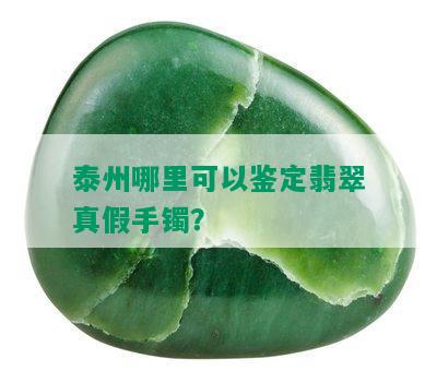 泰州哪里可以鉴定翡翠真假手镯？