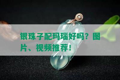 银珠子配玛瑙好吗？图片、视频推荐！