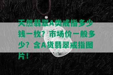 天然翡翠A类戒指多少钱一枚？市场价一般多少？含A货翡翠戒指图片！