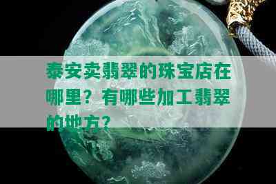 泰安卖翡翠的珠宝店在哪里？有哪些加工翡翠的地方？