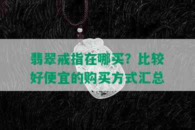 翡翠戒指在哪买？比较好便宜的购买方式汇总