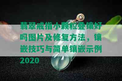 翡翠戒指小颗粒叠镶好吗图片及修复方法，镶嵌技巧与简单镶嵌示例2020