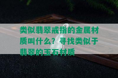 类似翡翠戒指的金属材质叫什么？寻找类似于翡翠的玉石材质