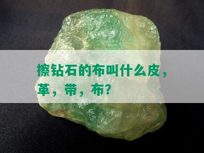 擦钻石的布叫什么皮，革，带，布？