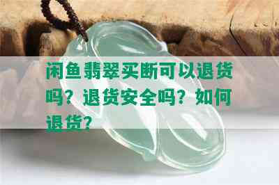 闲鱼翡翠买断可以退货吗？退货安全吗？如何退货？