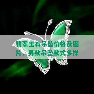 翡翠玉石吊坠价格及图片，男款吊坠款式多样