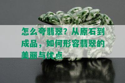 怎么夸翡翠？从原石到成品，如何形容翡翠的美丽与优点