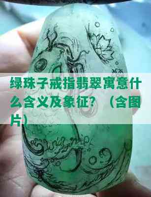 绿珠子戒指翡翠寓意什么含义及象征？（含图片）