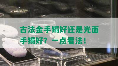 古法金手镯好还是光面手镯好？一点看法！