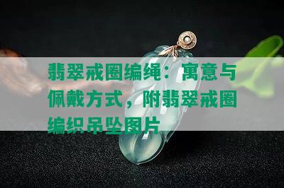 翡翠戒圈编绳：寓意与佩戴方式，附翡翠戒圈编织吊坠图片