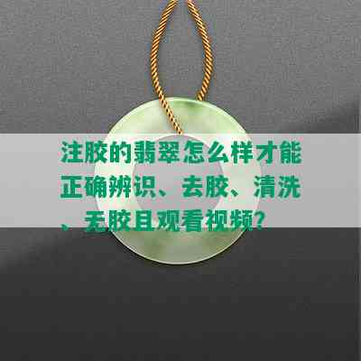 注胶的翡翠怎么样才能正确辨识、去胶、清洗、无胶且观看视频？