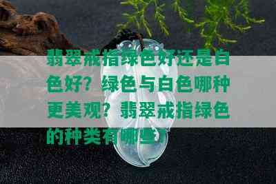 翡翠戒指绿色好还是白色好？绿色与白色哪种更美观？翡翠戒指绿色的种类有哪些？