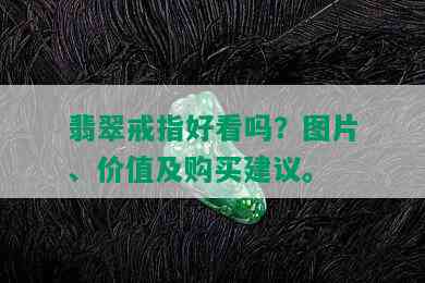 翡翠戒指好看吗？图片、价值及购买建议。