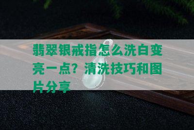 翡翠银戒指怎么洗白变亮一点？清洗技巧和图片分享