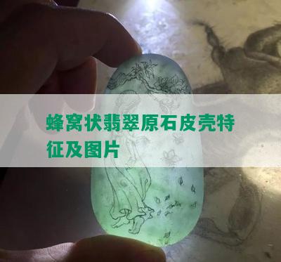 蜂窝状翡翠原石皮壳特征及图片