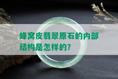 蜂窝皮翡翠原石的内部结构是怎样的？