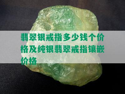 翡翠银戒指多少钱个价格及纯银翡翠戒指镶嵌价格