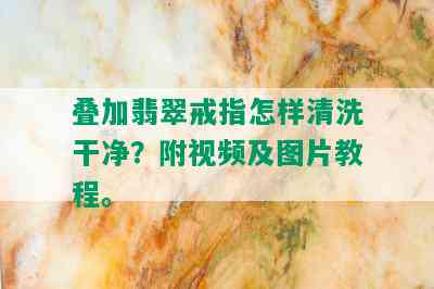 叠加翡翠戒指怎样清洗干净？附视频及图片教程。