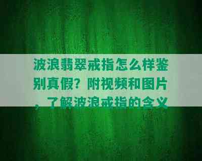 波浪翡翠戒指怎么样鉴别真假？附视频和图片，了解波浪戒指的含义