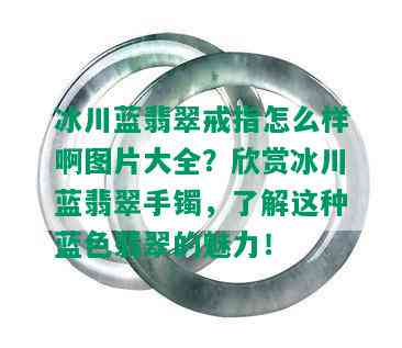 冰川蓝翡翠戒指怎么样啊图片大全？欣赏冰川蓝翡翠手镯，了解这种蓝色翡翠的魅力！