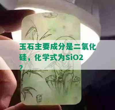 玉石主要成分是二氧化硅，化学式为SiO2？