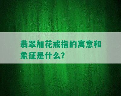 翡翠加花戒指的寓意和象征是什么？