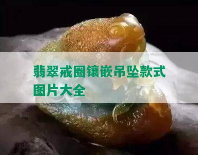 翡翠戒圈镶嵌吊坠款式图片大全